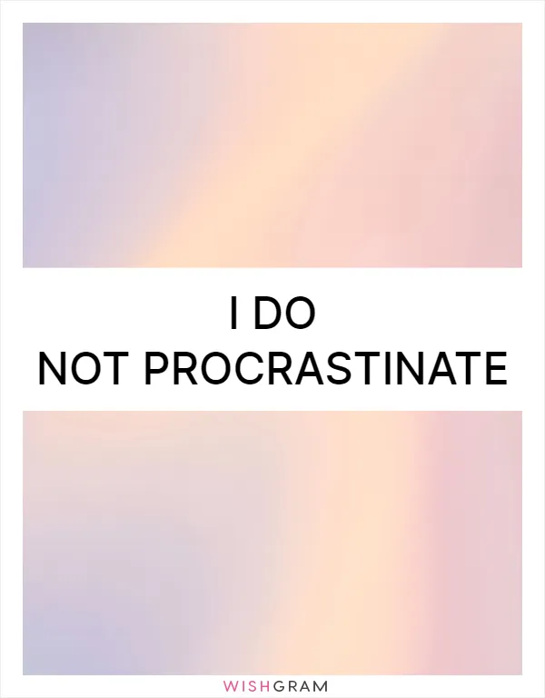 I do not procrastinate