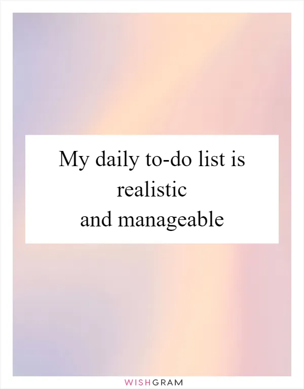 My daily to-do list is realistic and manageable