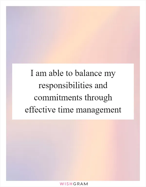 I am able to balance my responsibilities and commitments through effective time management