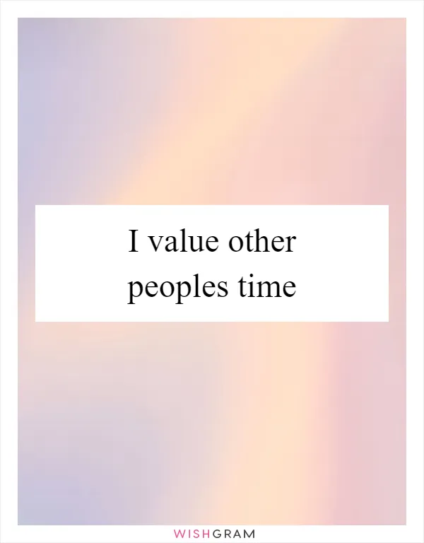 I value other peoples time