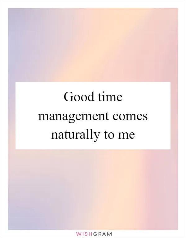 Good time management comes naturally to me