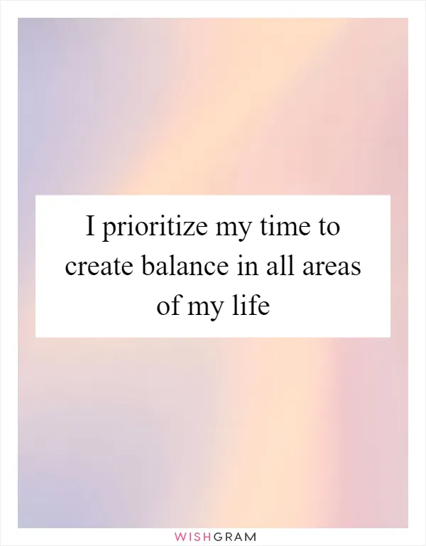 I prioritize my time to create balance in all areas of my life