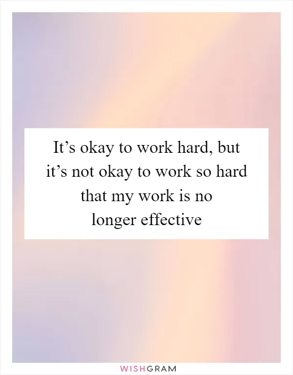 It’s okay to work hard, but it’s not okay to work so hard that my work is no longer effective
