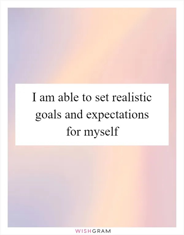 I am able to set realistic goals and expectations for myself