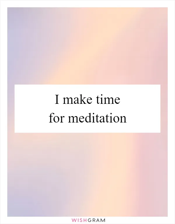 I make time for meditation