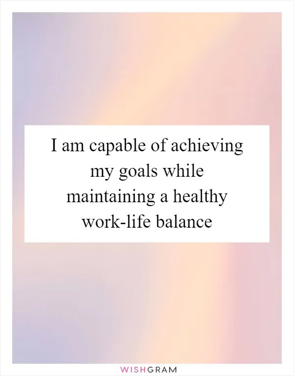 I am capable of achieving my goals while maintaining a healthy work-life balance