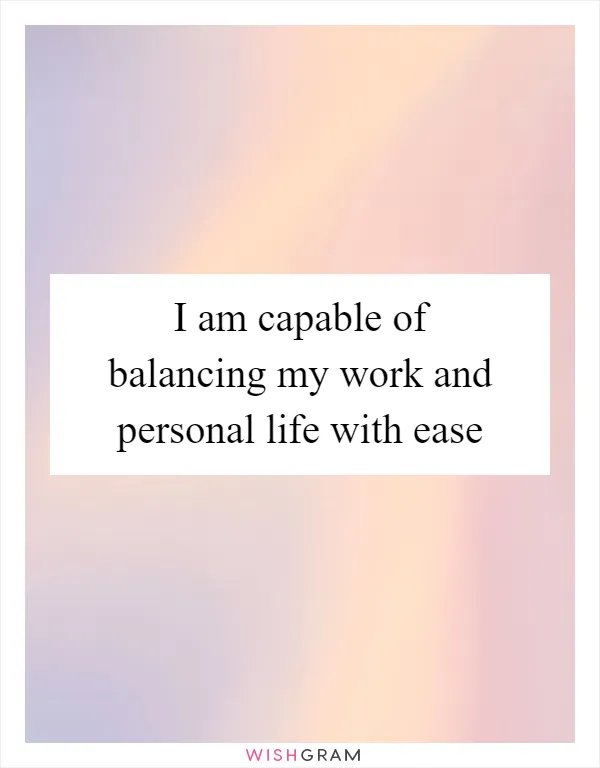 I am capable of balancing my work and personal life with ease