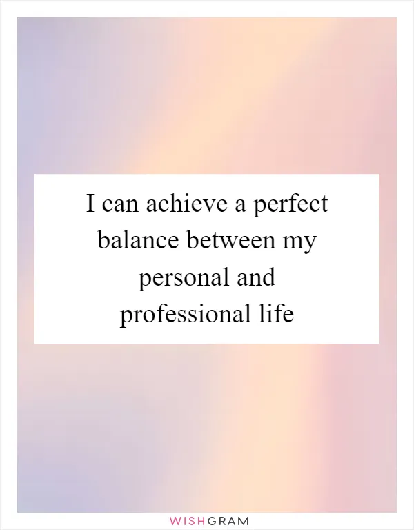 I can achieve a perfect balance between my personal and professional life