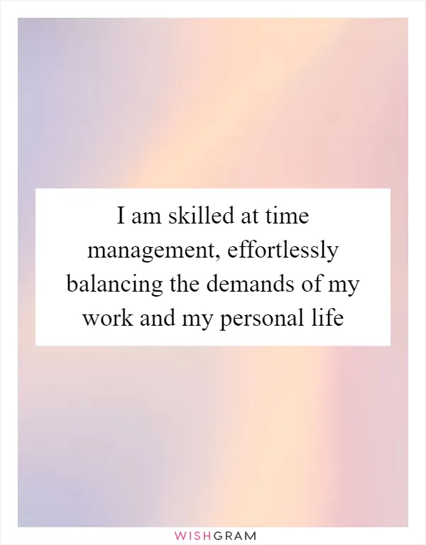 I am skilled at time management, effortlessly balancing the demands of my work and my personal life