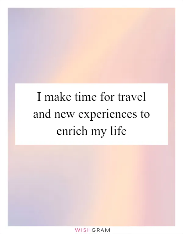 I make time for travel and new experiences to enrich my life