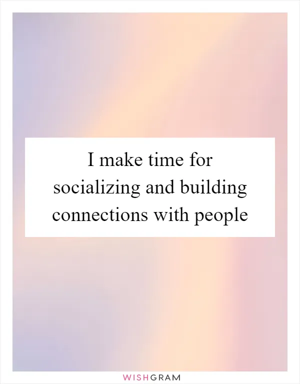 I make time for socializing and building connections with people