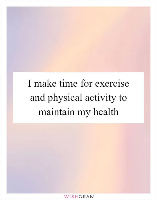 I make time for exercise and physical activity to maintain my health