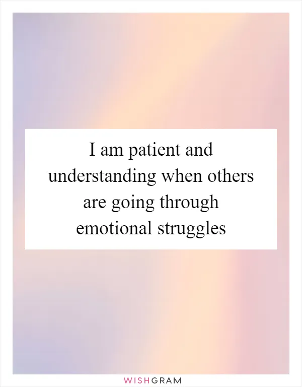 I am patient and understanding when others are going through emotional struggles