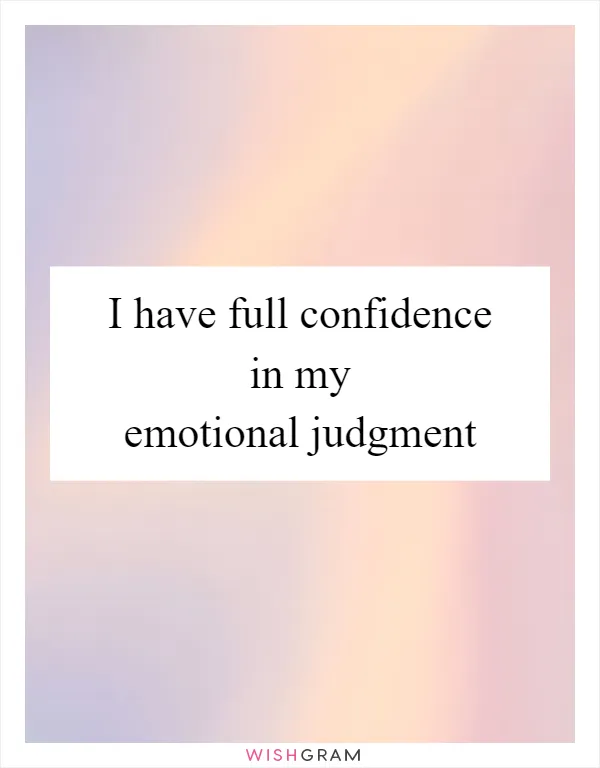 I have full confidence in my emotional judgment