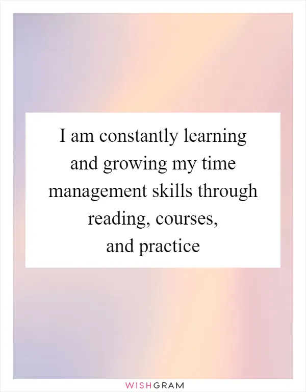I am constantly learning and growing my time management skills through reading, courses, and practice