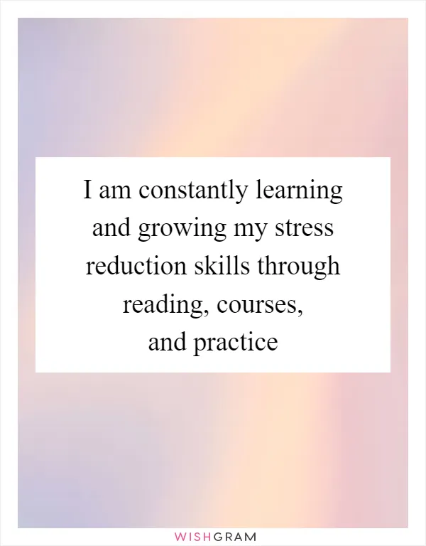 I am constantly learning and growing my stress reduction skills through reading, courses, and practice