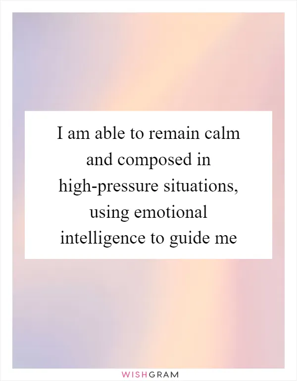 I am able to remain calm and composed in high-pressure situations, using emotional intelligence to guide me