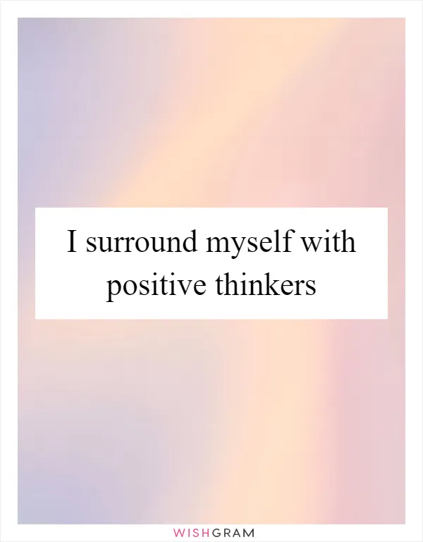 I surround myself with positive thinkers