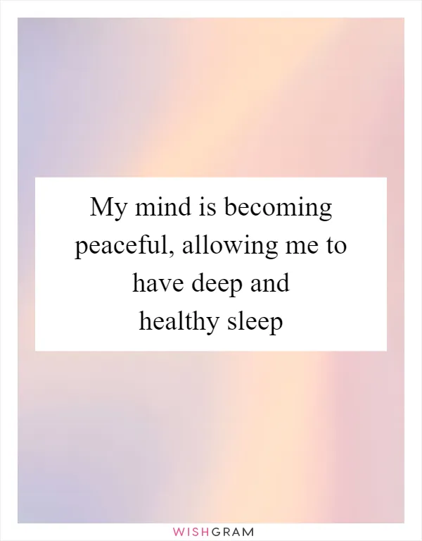 My mind is becoming peaceful, allowing me to have deep and healthy sleep