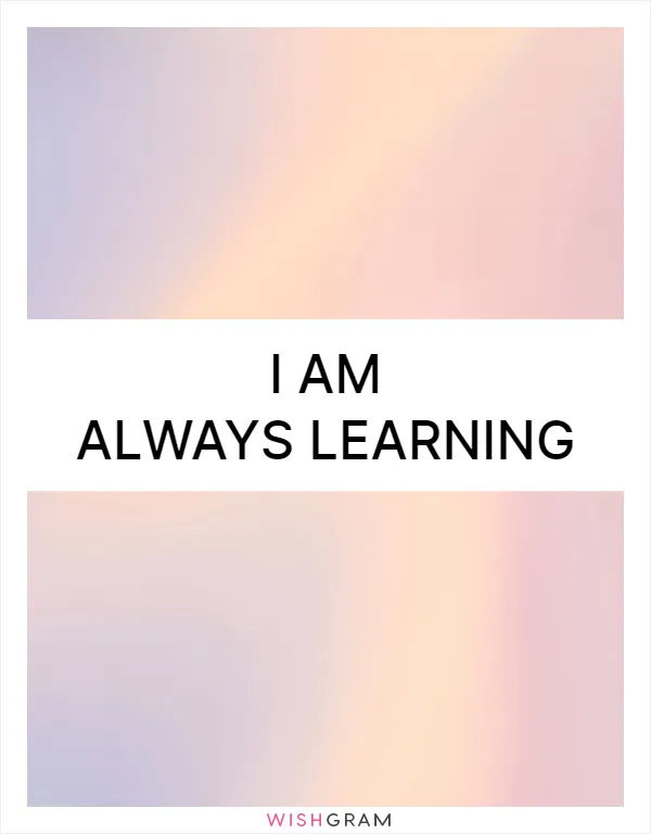 I am always learning