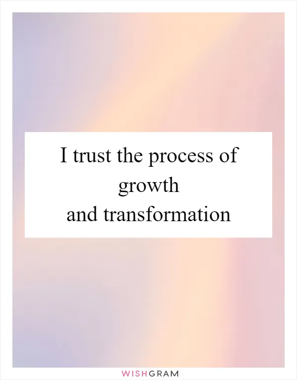 I trust the process of growth and transformation