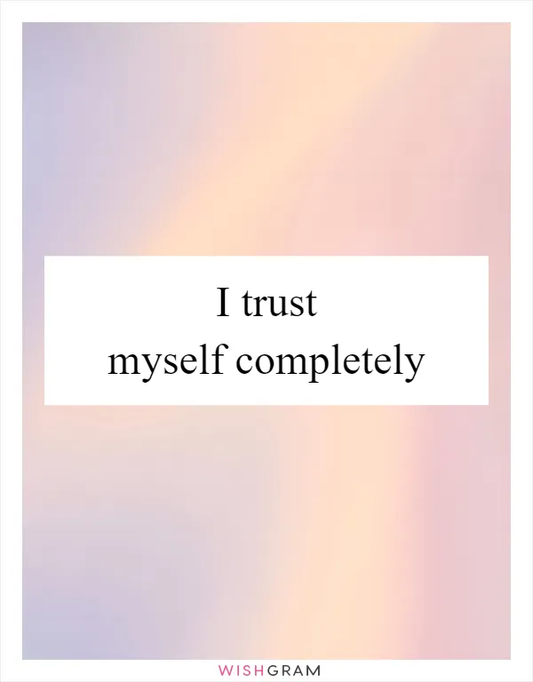 I trust myself completely