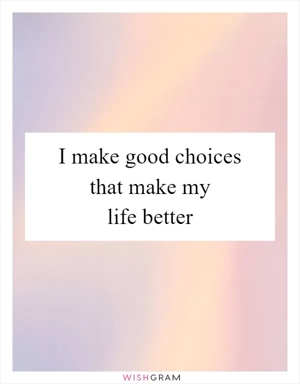 I make good choices that make my life better