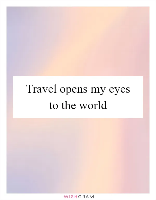 Travel opens my eyes to the world