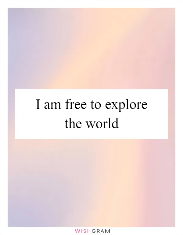 I am free to explore the world