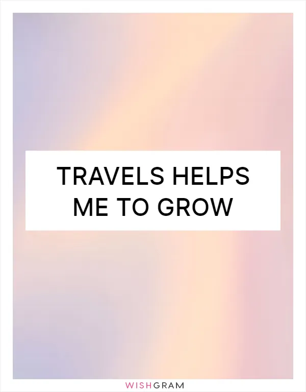 Travels helps me to grow