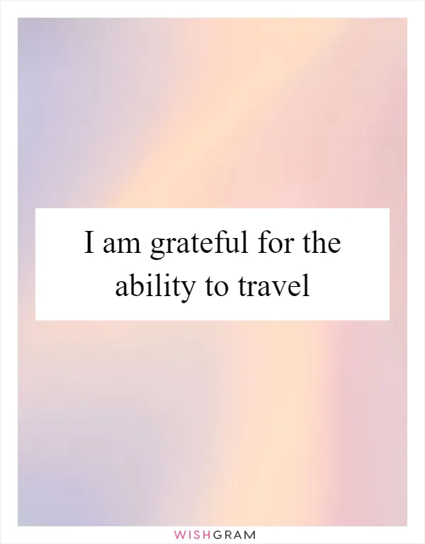 I am grateful for the ability to travel