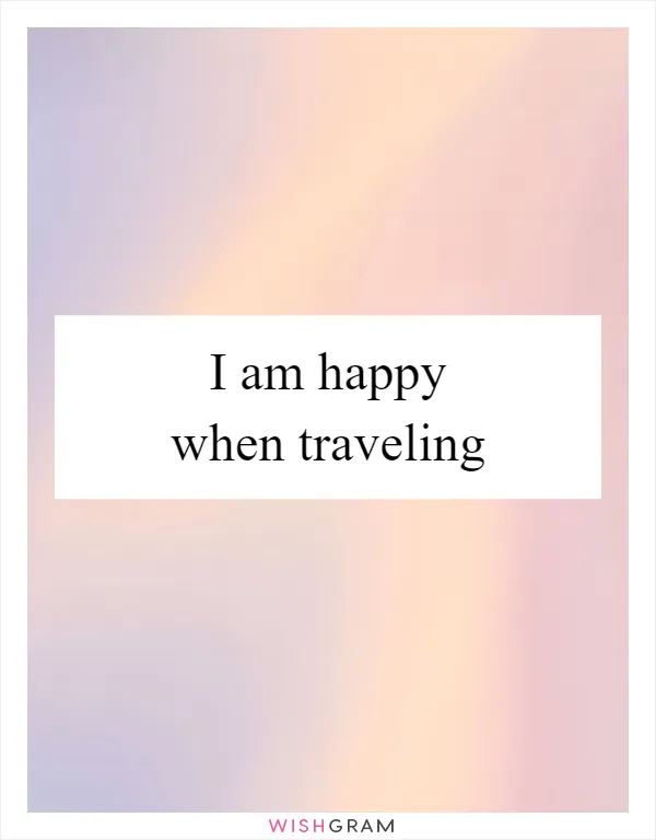 I am happy when traveling