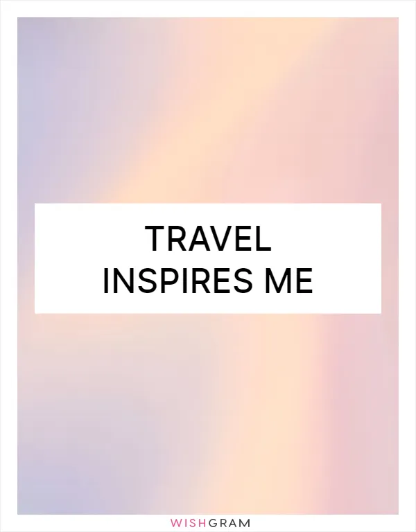 Travel inspires me