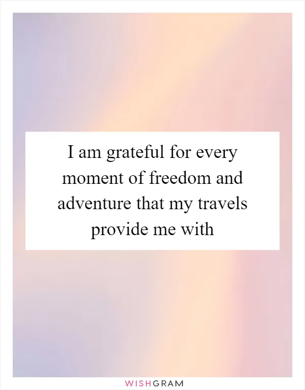 I am grateful for every moment of freedom and adventure that my travels provide me with