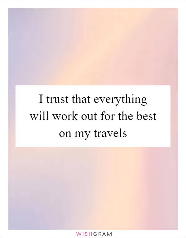 I trust that everything will work out for the best on my travels