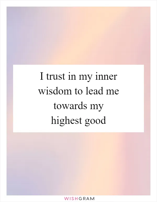 I trust in my inner wisdom to lead me towards my highest good