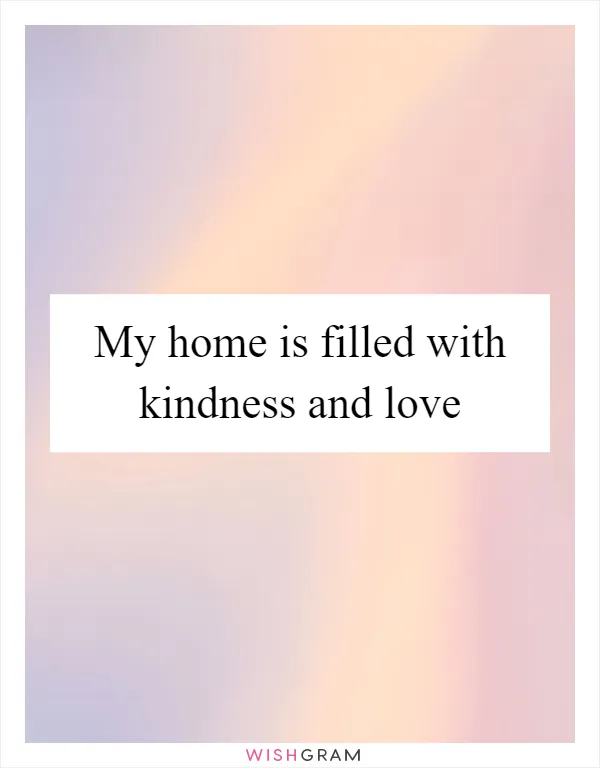 My home is filled with kindness and love