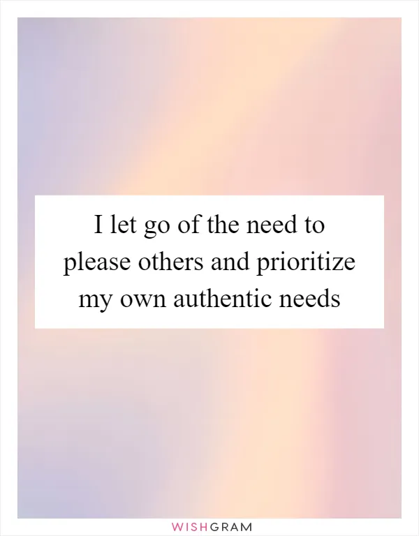 I let go of the need to please others and prioritize my own authentic needs