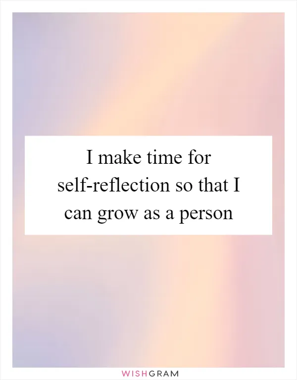 I make time for self-reflection so that I can grow as a person