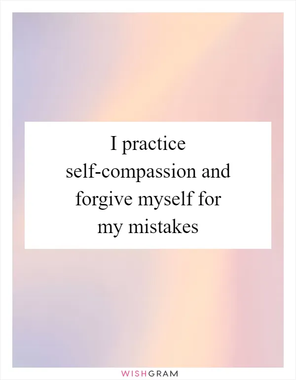 I practice self-compassion and forgive myself for my mistakes
