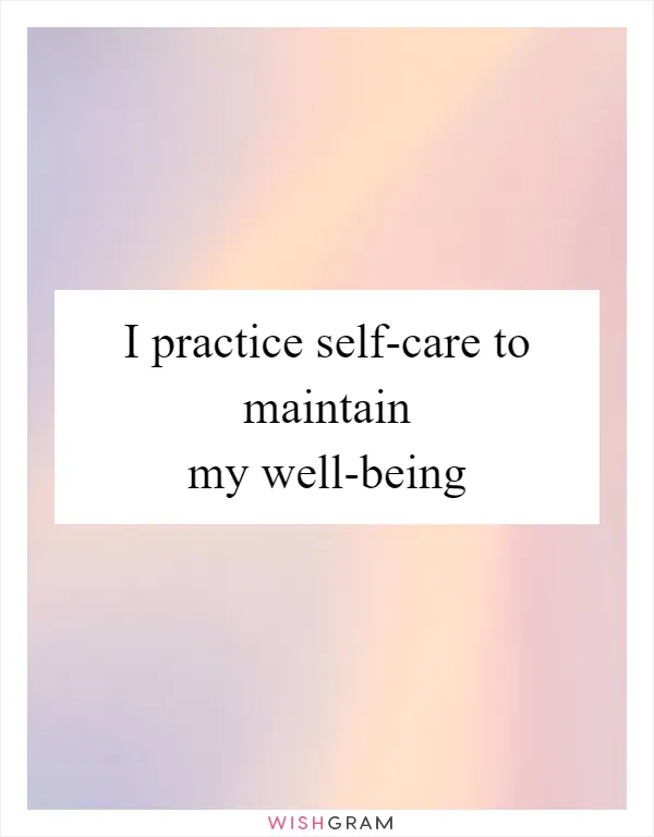 I practice self-care to maintain my well-being