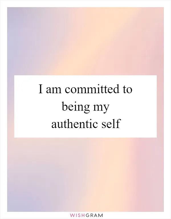 I am committed to being my authentic self