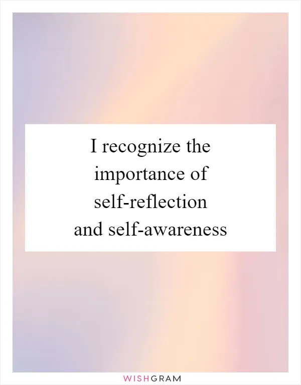 I recognize the importance of self-reflection and self-awareness