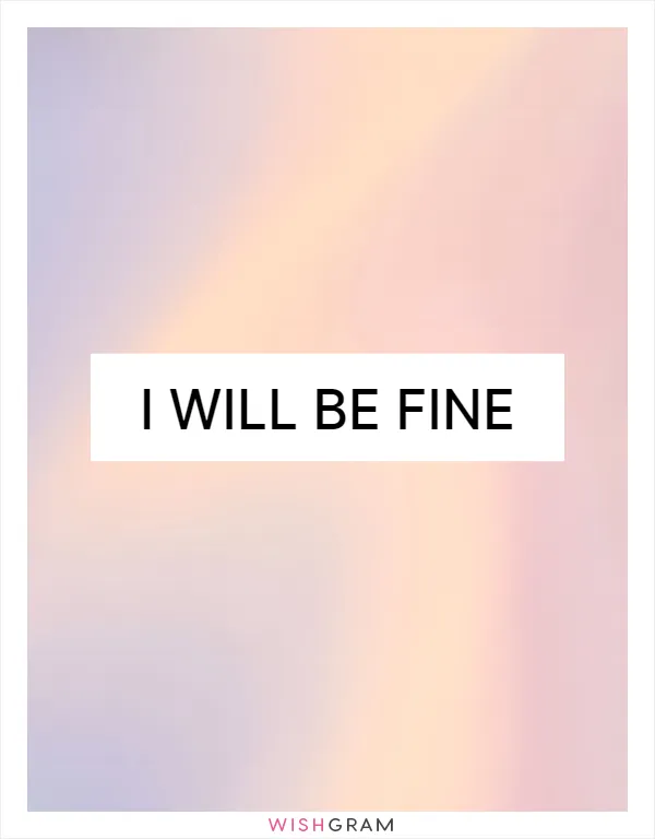 I will be fine