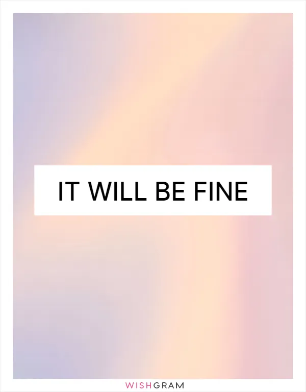 It will be fine