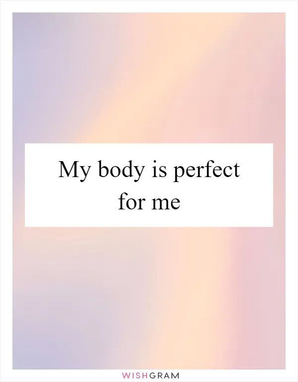 My body is perfect for me