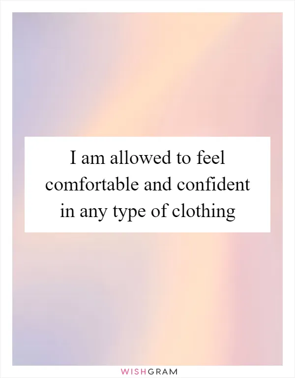 I am allowed to feel comfortable and confident in any type of clothing