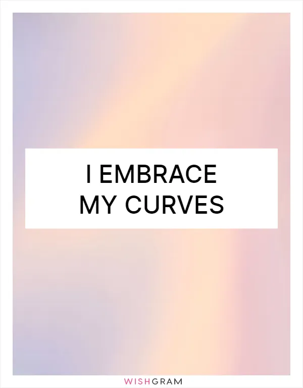 I embrace my curves