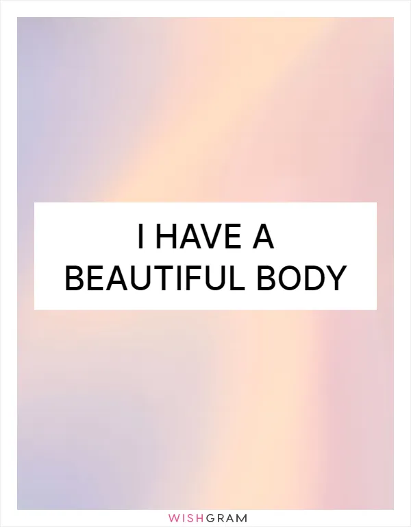 I have a beautiful body
