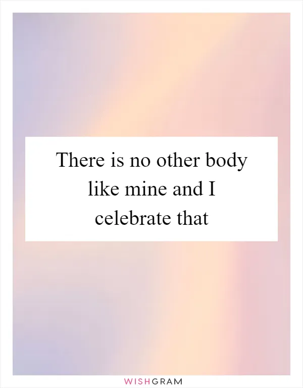 There is no other body like mine and I celebrate that